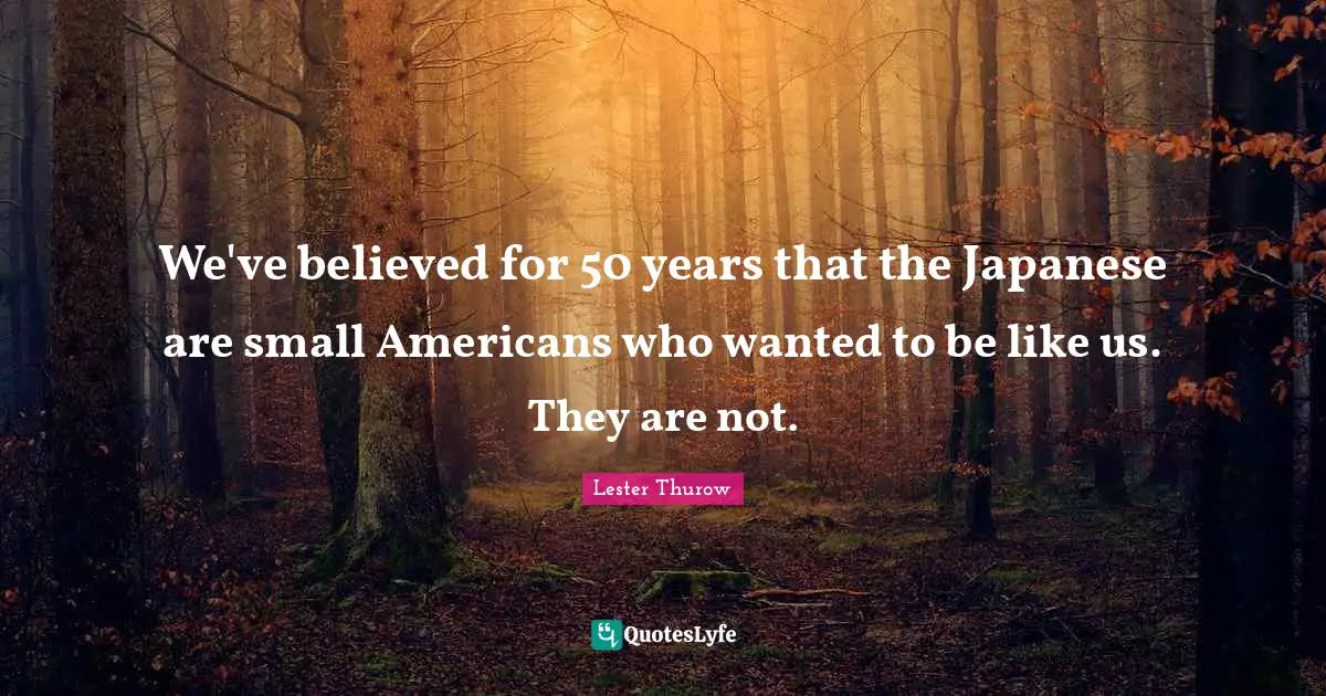 We've believed for 50 years that the Japanese are small Americans who wanted to be like us. They are not.
