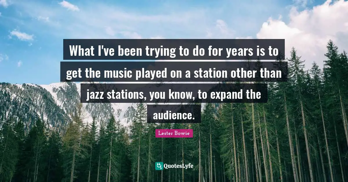 What I've been trying to do for years is to get the music played on a station other than jazz stations, you know, to expand the audience.