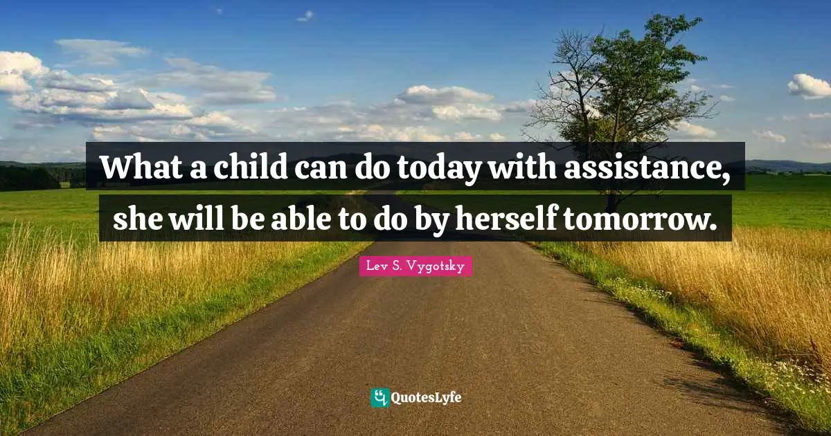 Lev S. Vygotsky Quotes: What a child can do today with assistance, she will be able to do by herself tomorrow.