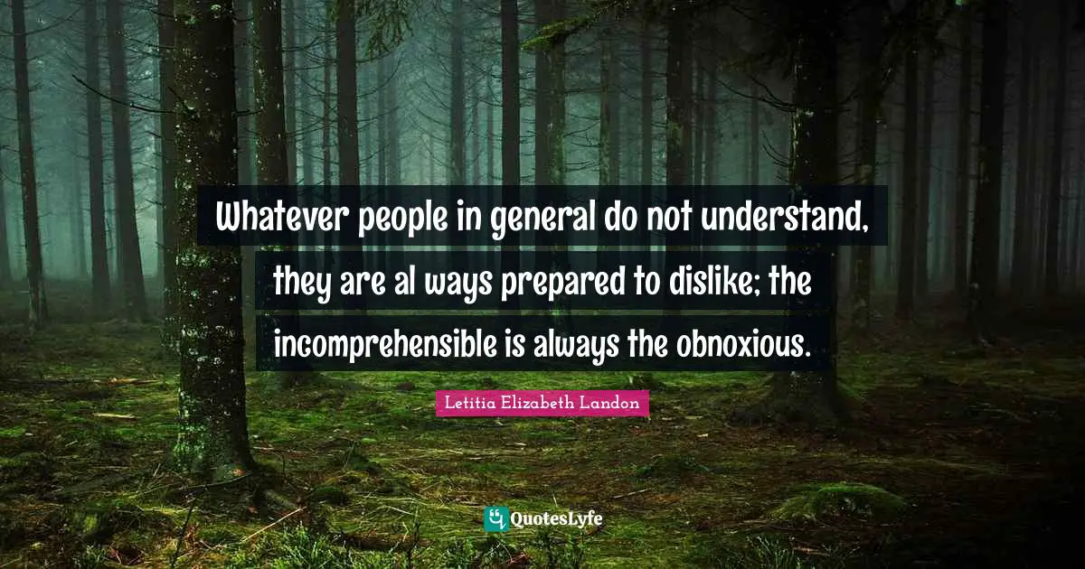 Whatever people in general do not understand, they are al ways prepared to dislike; the incomprehensible is always the obnoxious.
