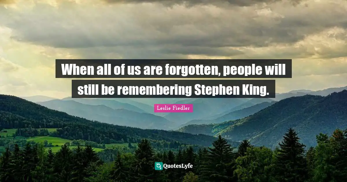 When all of us are forgotten, people will still be remembering Stephen King.