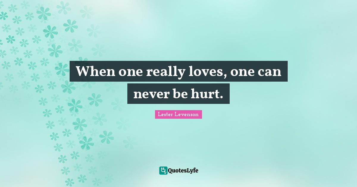 Lester Levenson Quotes: "When one really loves, one can never be hurt."