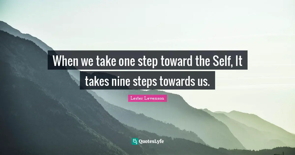Lester Levenson Quotes: "When we take one step toward the Self, It takes nine steps towards us."