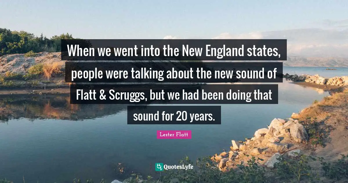 When we went into the New England states, people were talking about the new sound of Flatt & Scruggs, but we had been doing that sound for 20 years.