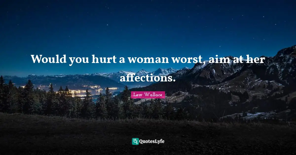 Would you hurt a woman worst, aim at her affections.