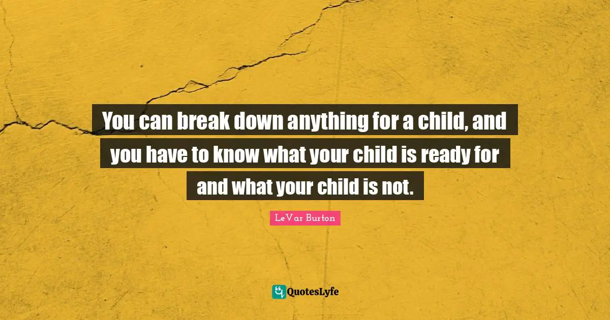 You can break down anything for a child, and you have to know what your child is ready for and what your child is not.