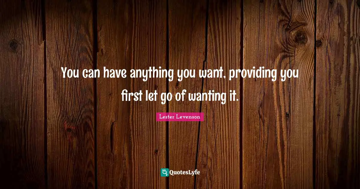 Lester Levenson Quotes: "You can have anything you want, providing you first let go of wanting it."
