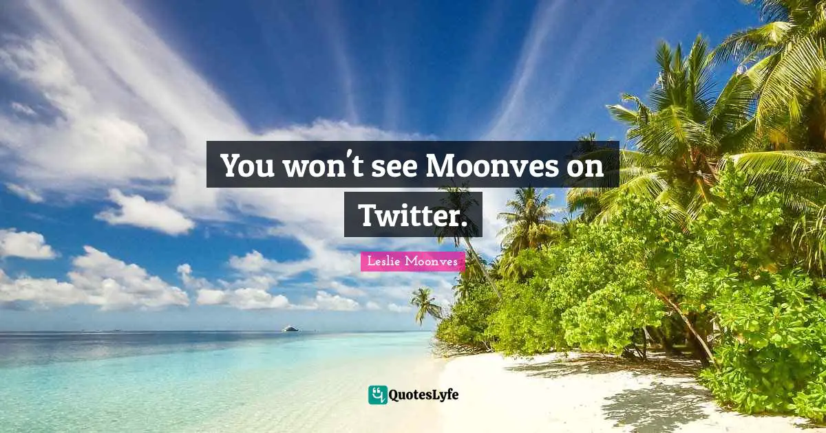 You won't see Moonves on Twitter.