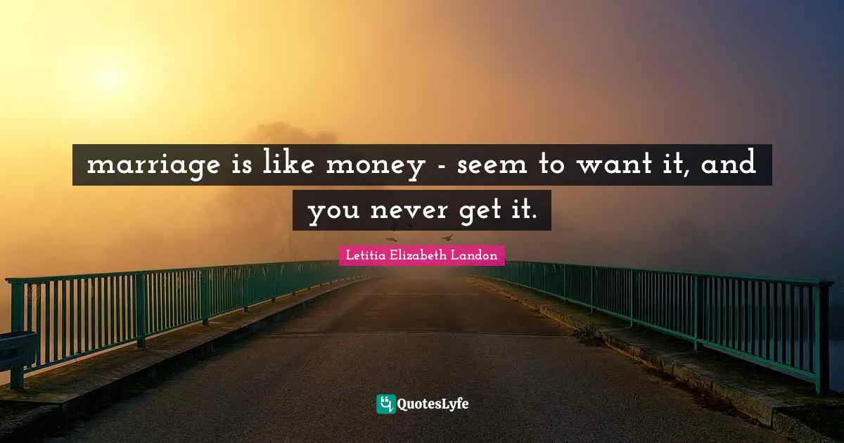 marriage is like money - seem to want it, and you never get it.