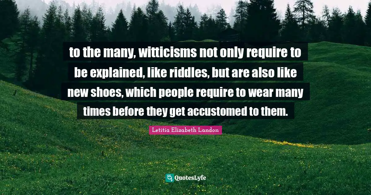 to the many, witticisms not only require to be explained, like riddles, but are also like new shoes, which people require to wear many times before they get accustomed to them.