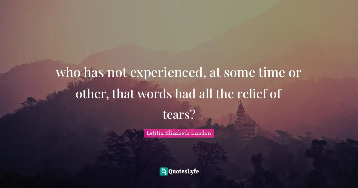 who has not experienced, at some time or other, that words had all the relief of tears?