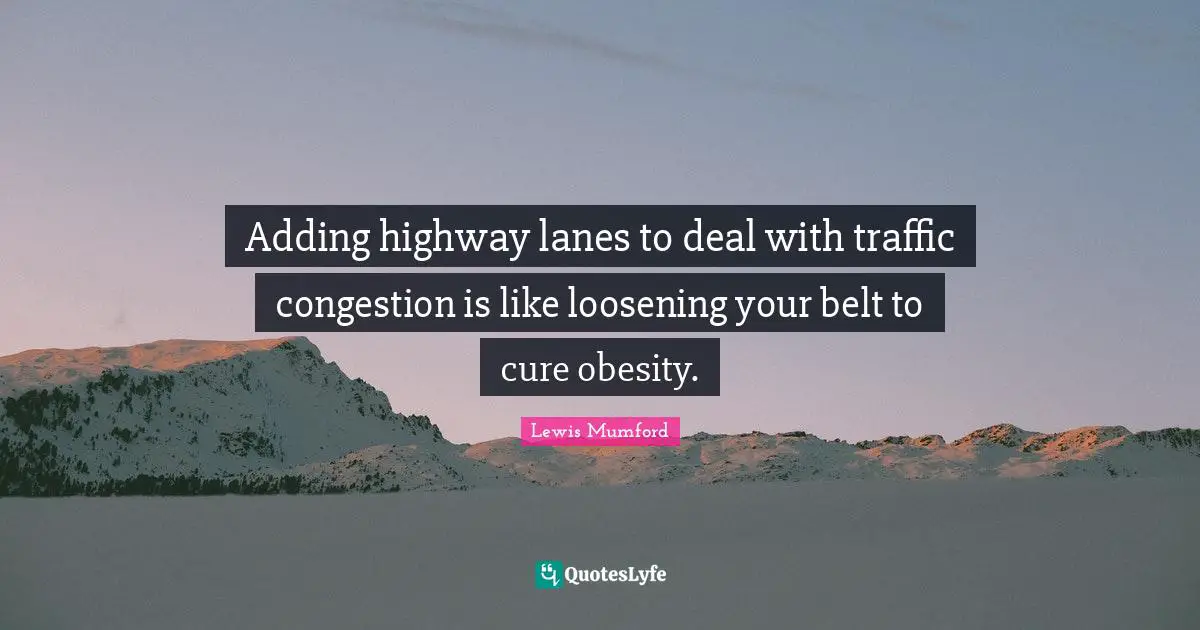 Adding highway lanes to deal with traffic congestion is like loosening your belt to cure obesity.