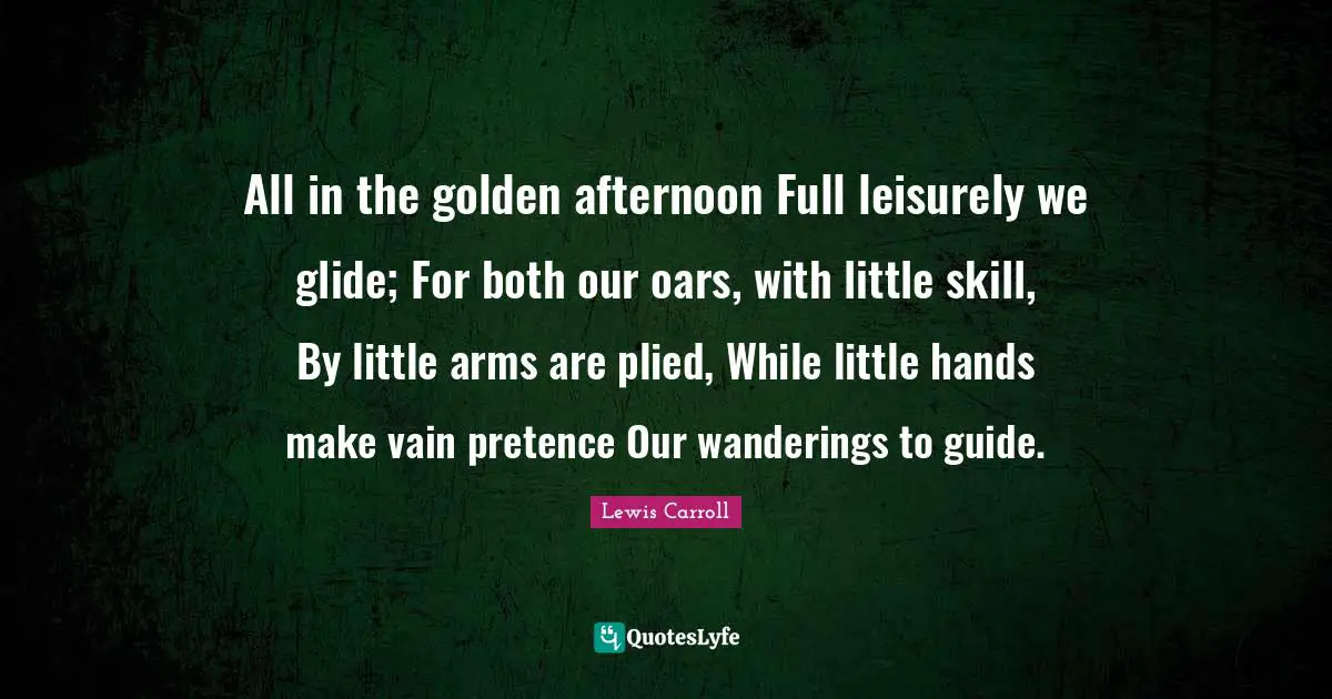 Pretence Quotes: "All in the golden afternoon Full leisurely we glide; For both our oars, with little skill, By little arms are plied, While little hands make vain pretence Our wanderings to guide."