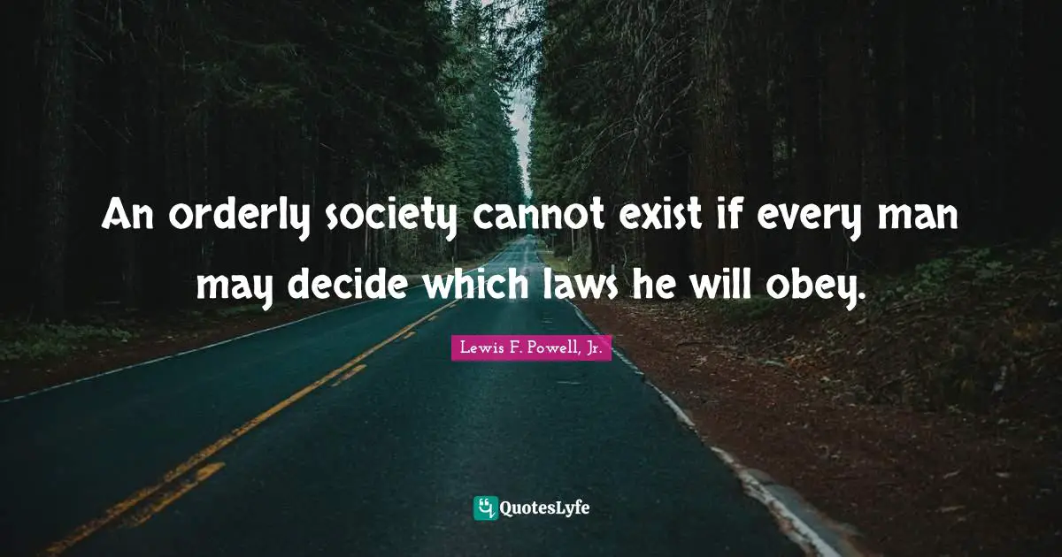 An orderly society cannot exist if every man may decide which laws he will obey.