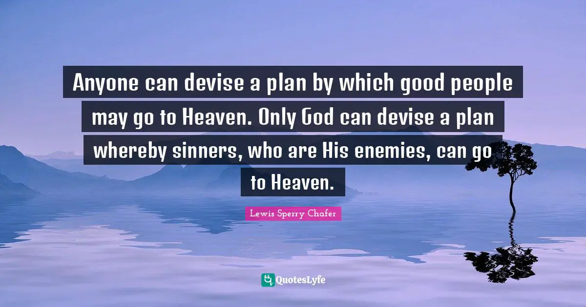 Good People Quotes: "Anyone can devise a plan by which good people may go to Heaven. Only God can devise a plan whereby sinners, who are His enemies, can go to Heaven."