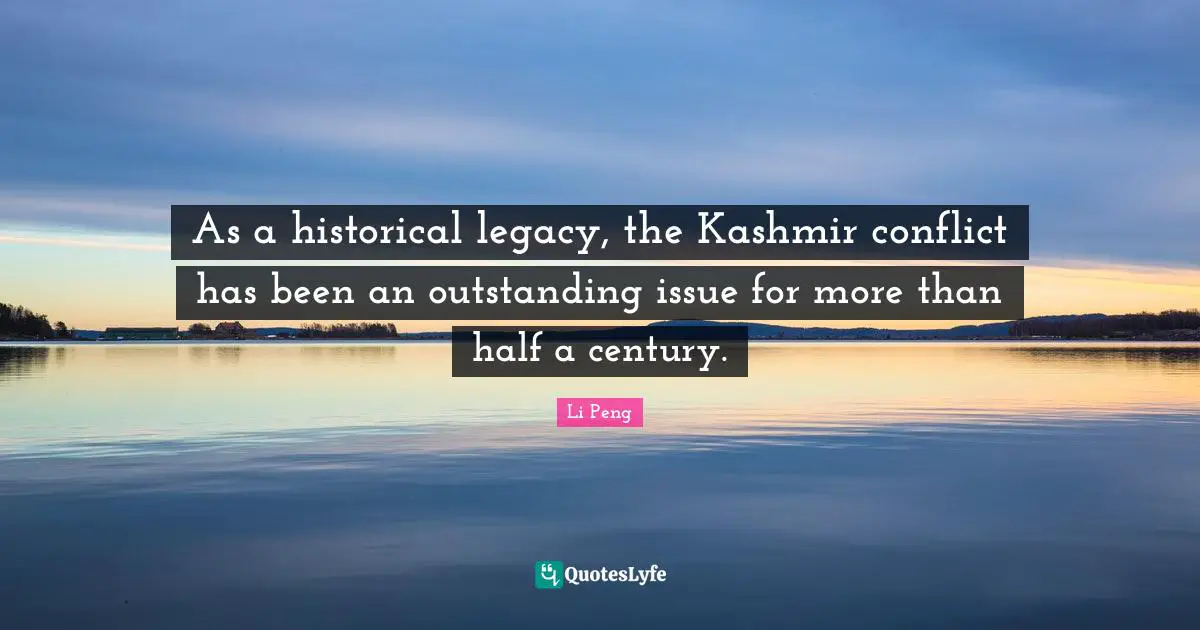 Li Peng Quotes: As a historical legacy, the Kashmir conflict has been an outstanding issue for more than half a century.
