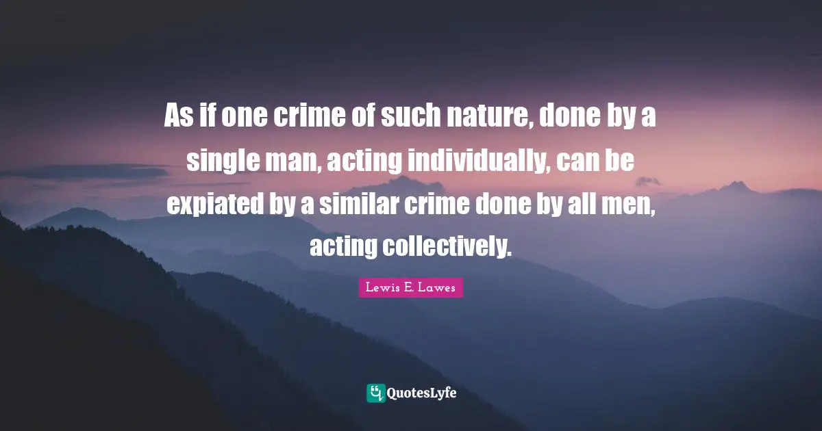 As if one crime of such nature, done by a single man, acting individually, can be expiated by a similar crime done by all men, acting collectively.