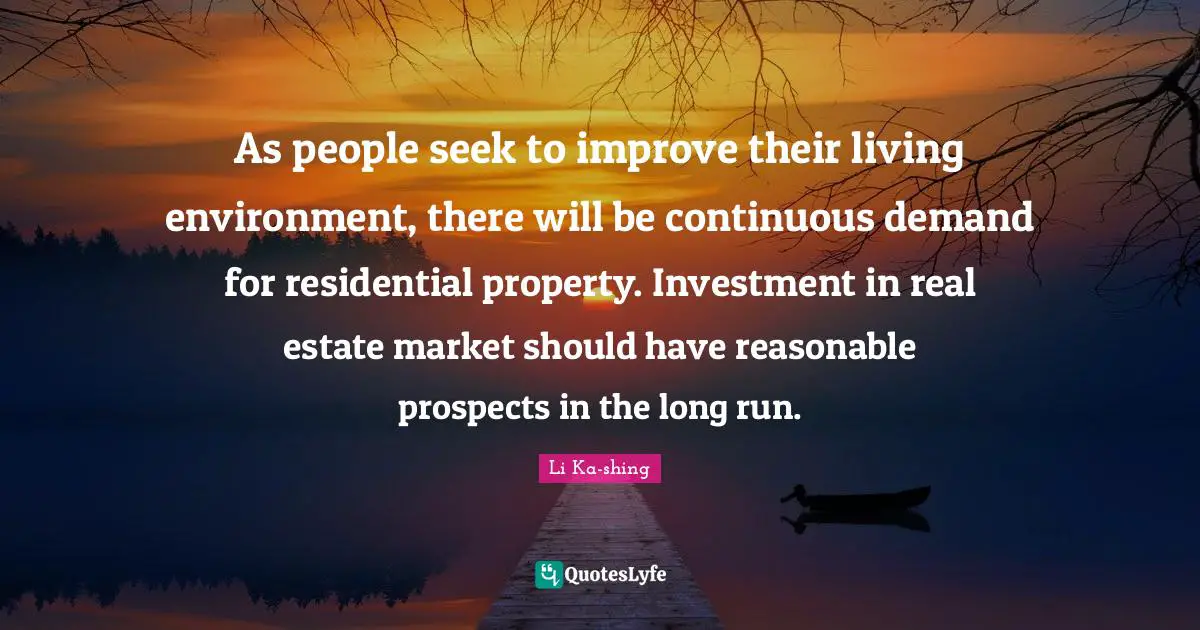 Reasonable Quotes: "As people seek to improve their living environment, there will be continuous demand for residential property. Investment in real estate market should have reasonable prospects in the long run."
