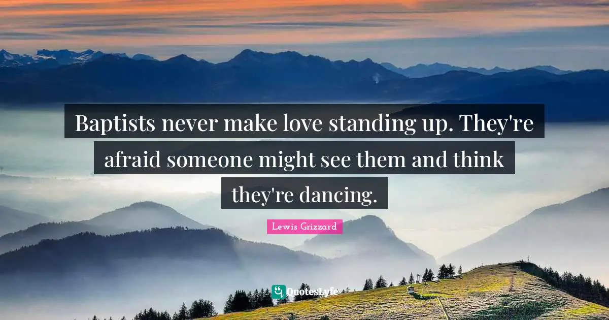 Love Quotes: "Baptists never make love standing up. They're afraid someone might see them and think they're dancing."