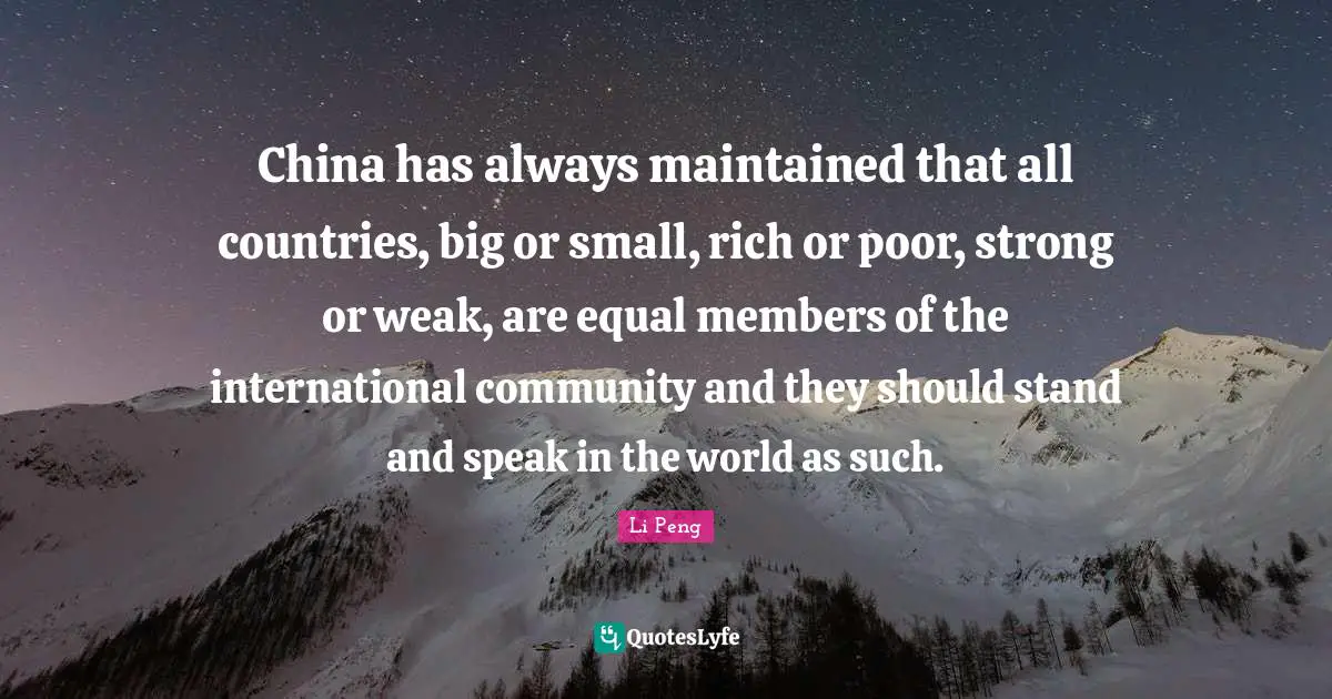 China has always maintained that all countries, big or small, rich or poor, strong or weak, are equal members of the international community and they should stand and speak in the world as such.