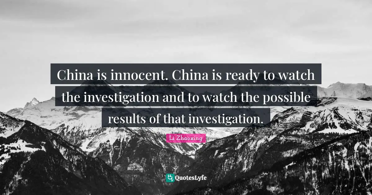 China is innocent. China is ready to watch the investigation and to watch the possible results of that investigation.