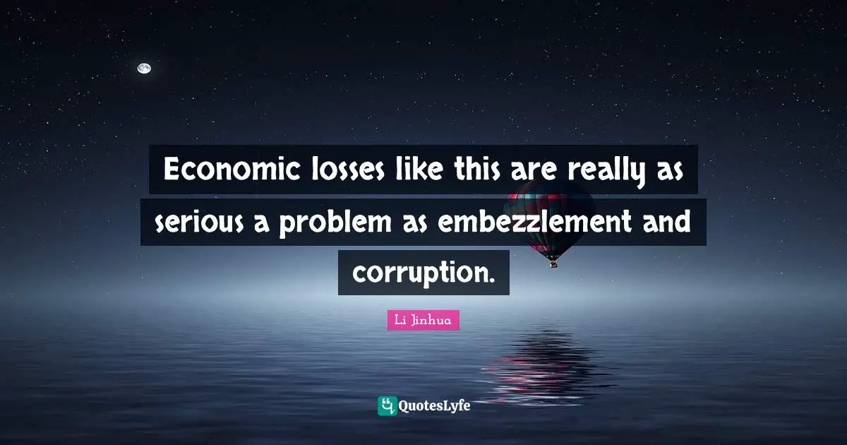 Economic losses like this are really as serious a problem as embezzlement and corruption.