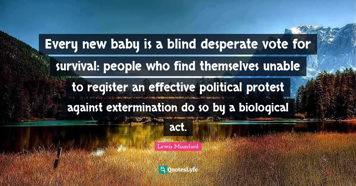 Every new baby is a blind desperate vote for survival: people who find themselves unable to register an effective political protest against extermination do so by a biological act.