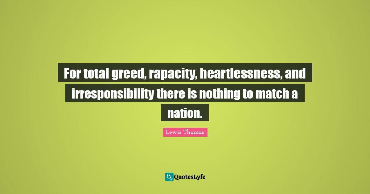 For total greed, rapacity, heartlessness, and irresponsibility there is nothing to match a nation.