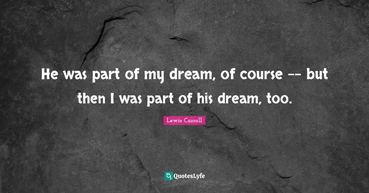 He was part of my dream, of course -- but then I was part of his dream, too.