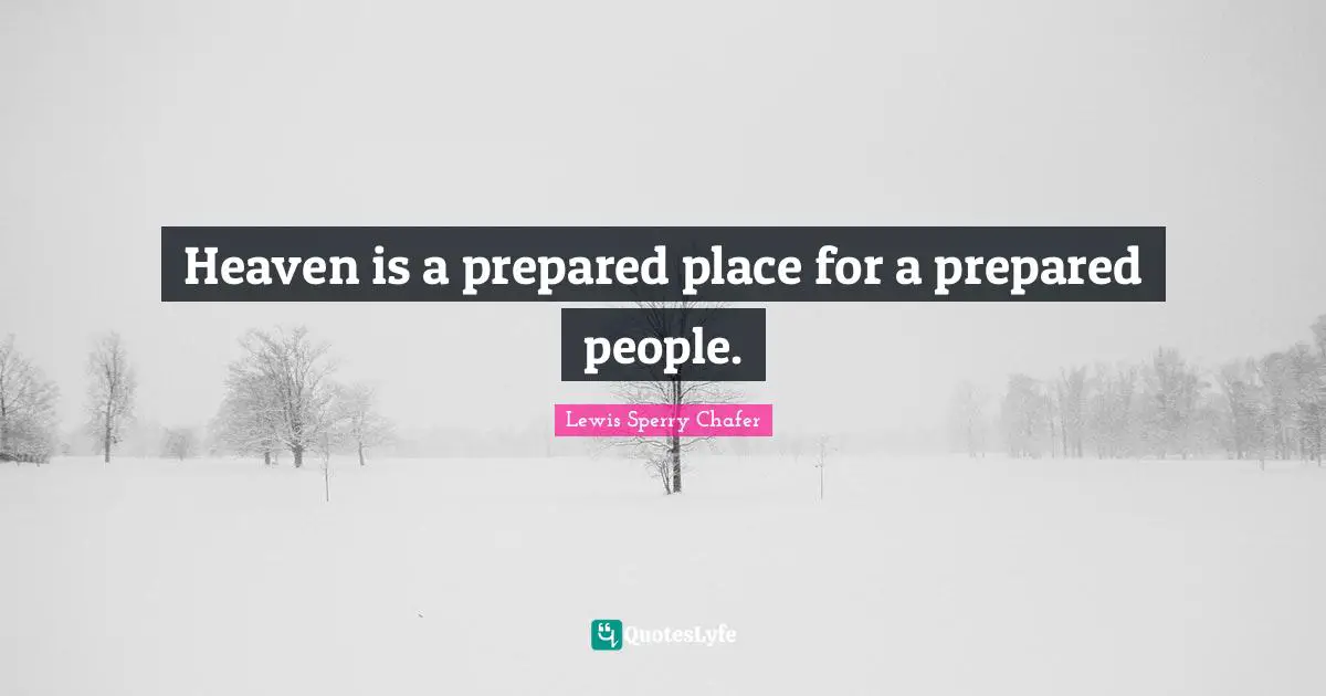 Heaven is a prepared place for a prepared people.