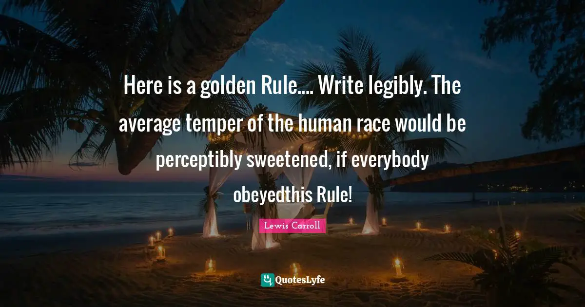 Temper Quotes: "Here is a golden Rule.... Write legibly. The average temper of the human race would be perceptibly sweetened, if everybody obeyedthis Rule!"