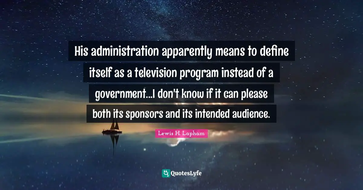 His administration apparently means to define itself as a television program instead of a government...I don't know if it can please both its sponsors and its intended audience.