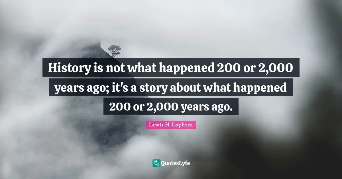 History is not what happened 200 or 2,000 years ago; it's a story about what happened 200 or 2,000 years ago.