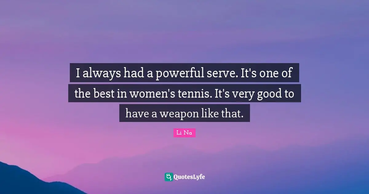 Powerful Weapons Quotes: "I always had a powerful serve. It's one of the best in women's tennis. It's very good to have a weapon like that."
