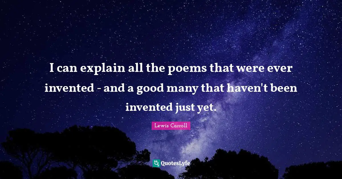 I can explain all the poems that were ever invented - and a good many that haven't been invented just yet.