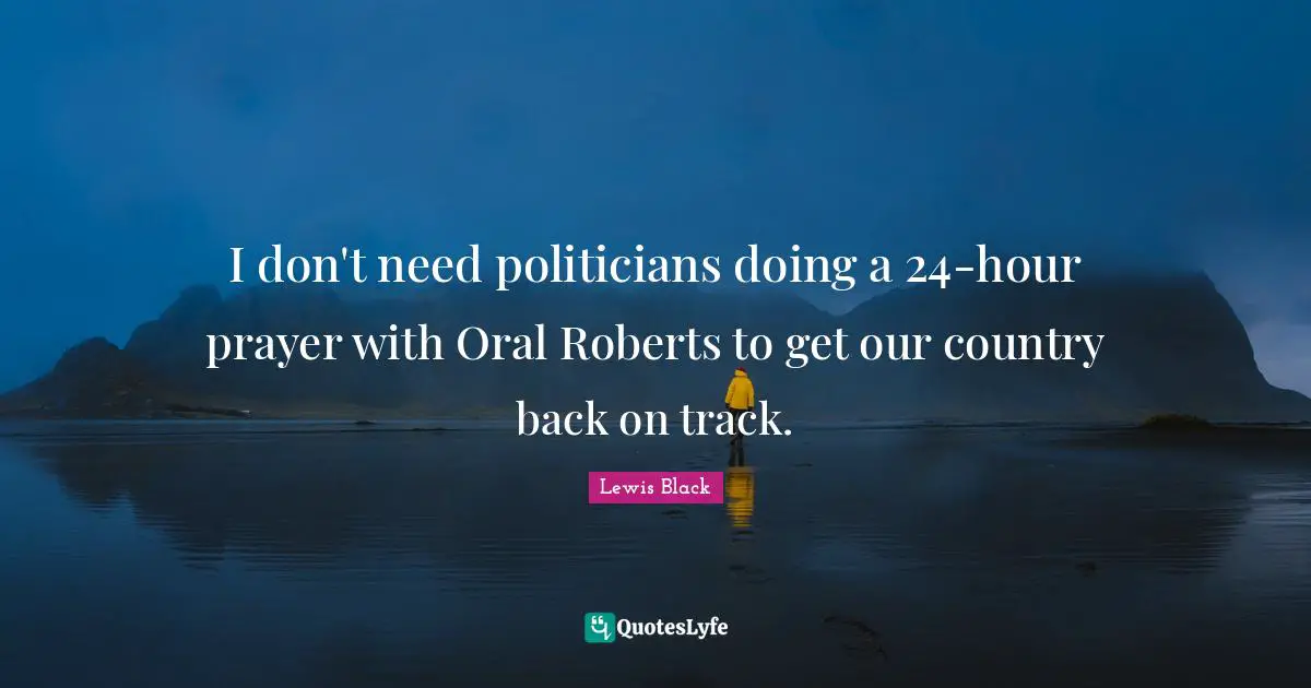 Back On Track Quotes: "I don't need politicians doing a 24-hour prayer with Oral Roberts to get our country back on track."