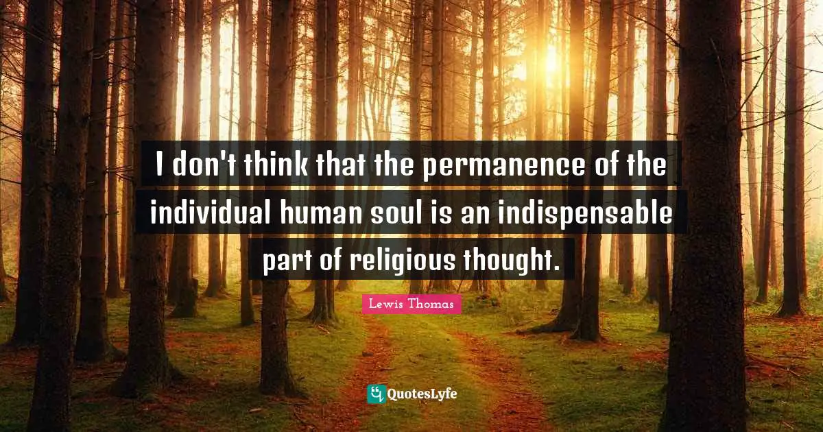 Permanence Quotes: "I don't think that the permanence of the individual human soul is an indispensable part of religious thought."
