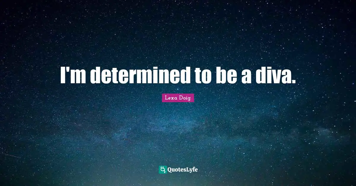 I'm determined to be a diva.