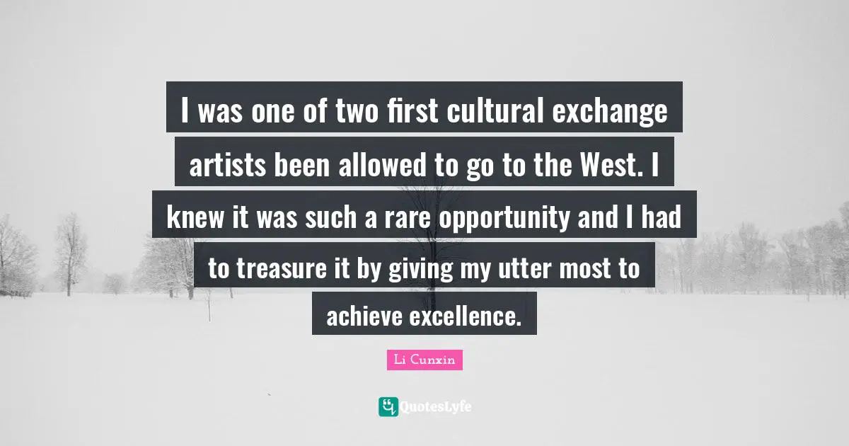 I was one of two first cultural exchange artists been allowed to go to the West. I knew it was such a rare opportunity and I had to treasure it by giving my utter most to achieve excellence.