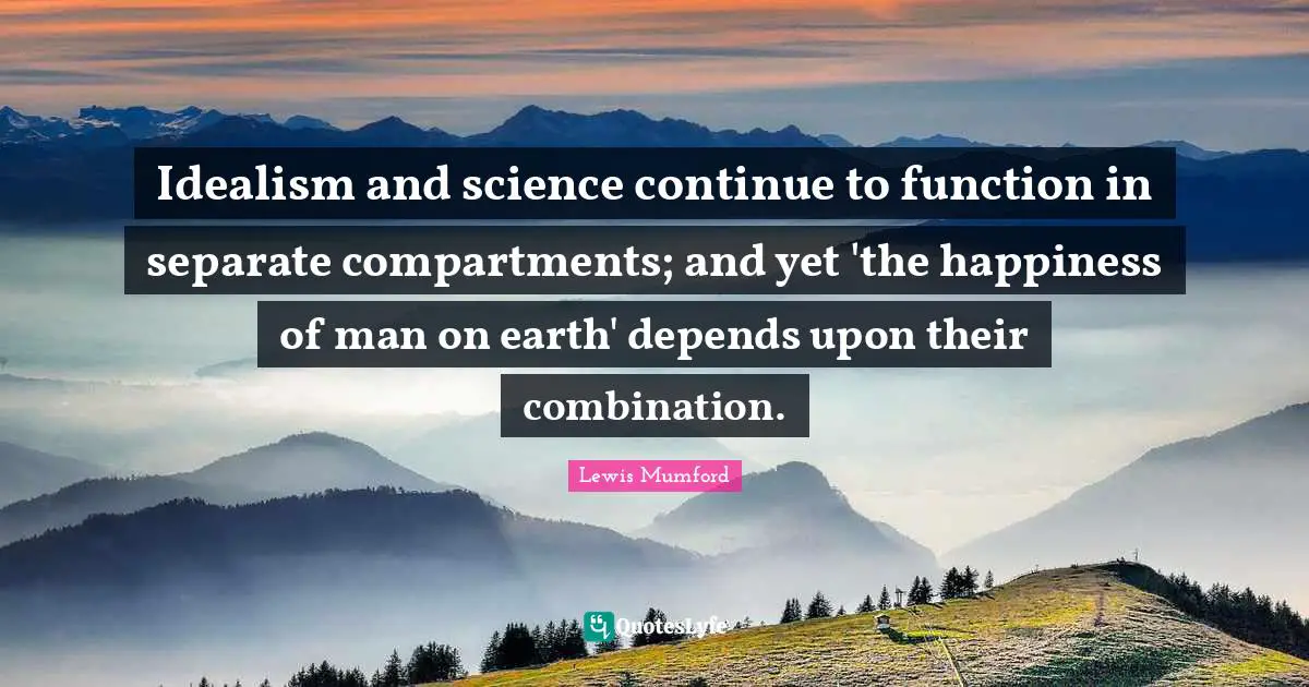 Idealism and science continue to function in separate compartments; and yet 'the happiness of man on earth' depends upon their combination.