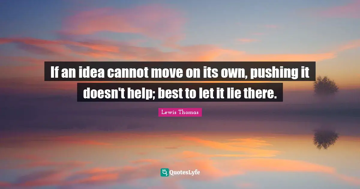 If an idea cannot move on its own, pushing it doesn't help; best to let it lie there.