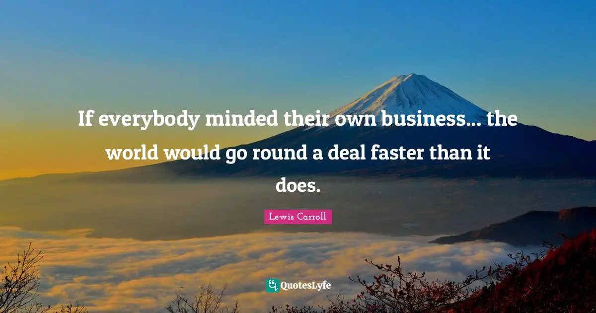 If everybody minded their own business... the world would go round a deal faster than it does.