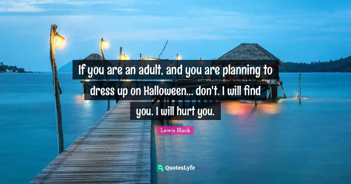 Lewis Black Quotes: "If you are an adult, and you are planning to dress up on Halloween... don't. I will find you. I will hurt you."