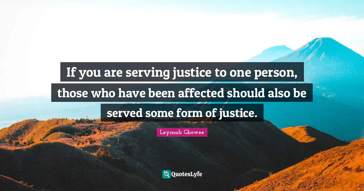 Leymah Gbowee Quotes: "If you are serving justice to one person, those who have been affected should also be served some form of justice."