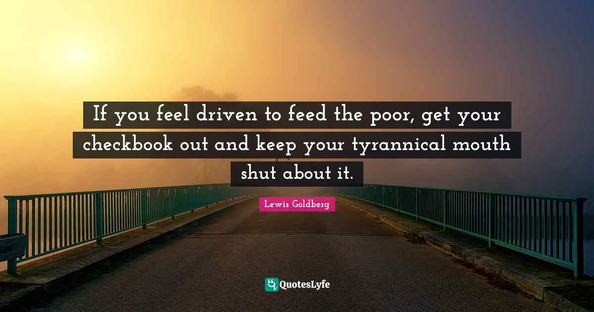 If you feel driven to feed the poor, get your checkbook out and keep your tyrannical mouth shut about it.