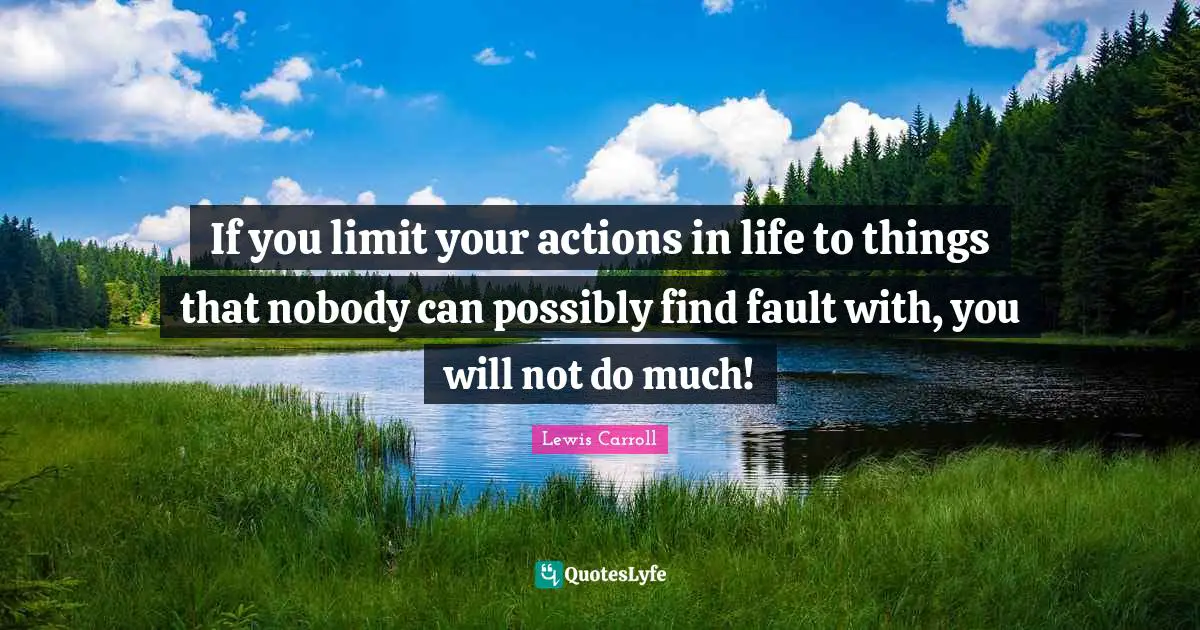 Action Quotes: "If you limit your actions in life to things that nobody can possibly find fault with, you will not do much!"