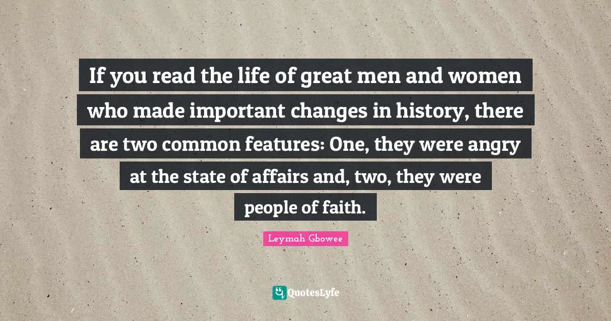 If you read the life of great men and women who made important changes in history, there are two common features: One, they were angry at the state of affairs and, two, they were people of faith.