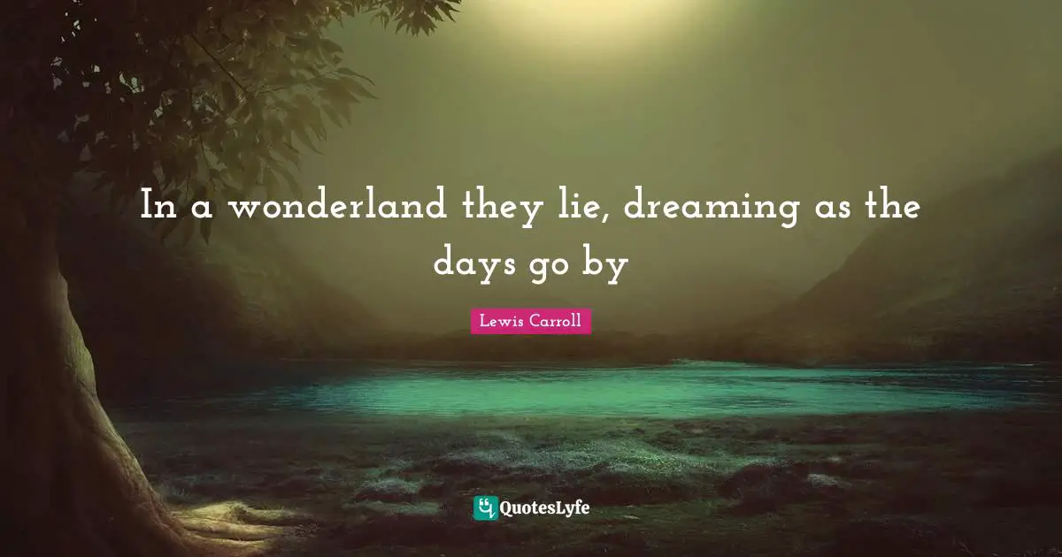 In a wonderland they lie, dreaming as the days go by