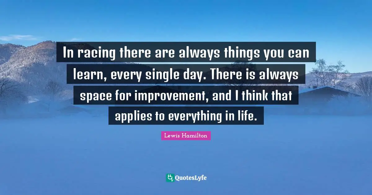 Space Quotes: "In racing there are always things you can learn, every single day. There is always space for improvement, and I think that applies to everything in life."