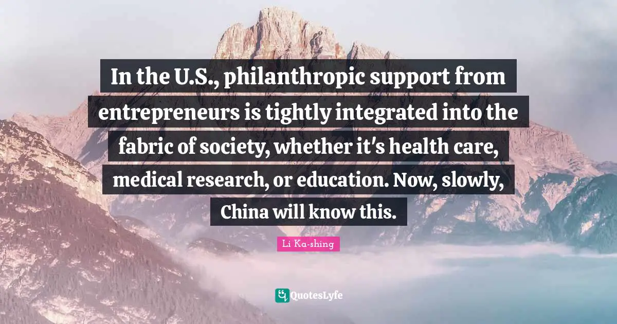 Integrated Quotes: "In the U.S., philanthropic support from entrepreneurs is tightly integrated into the fabric of society, whether it's health care, medical research, or education. Now, slowly, China will know this."